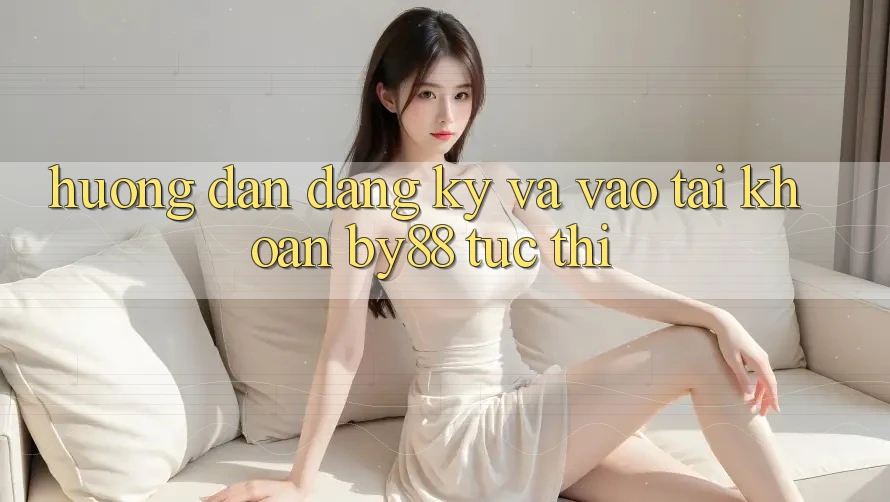 Hướng dẫn Đăng Ký và Vào tài khoản by88 tức thì