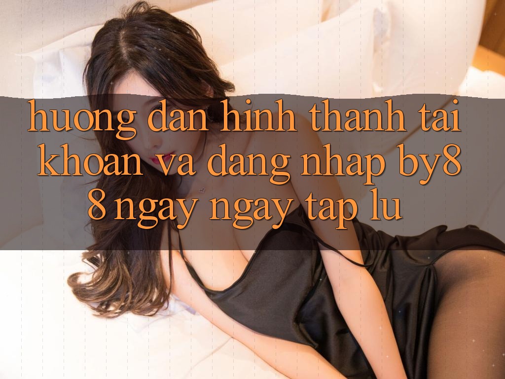 Hướng dẫn Hình thành tài khoản và Đăng Nhập by88 ngay ngay tắp lự