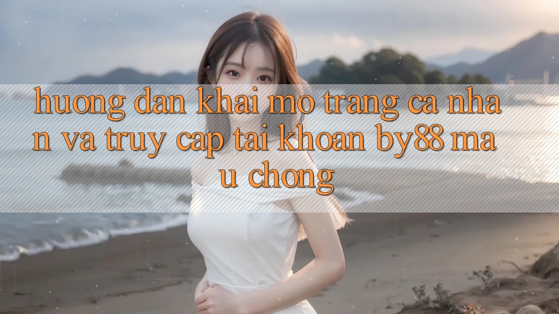 Hướng dẫn Khai mở trang cá nhân và Truy cập tài khoản by88 mau chóng