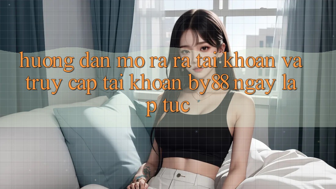 Hướng dẫn Mở ra ra tài khoản và Truy cập tài khoản by88 ngay lập tức