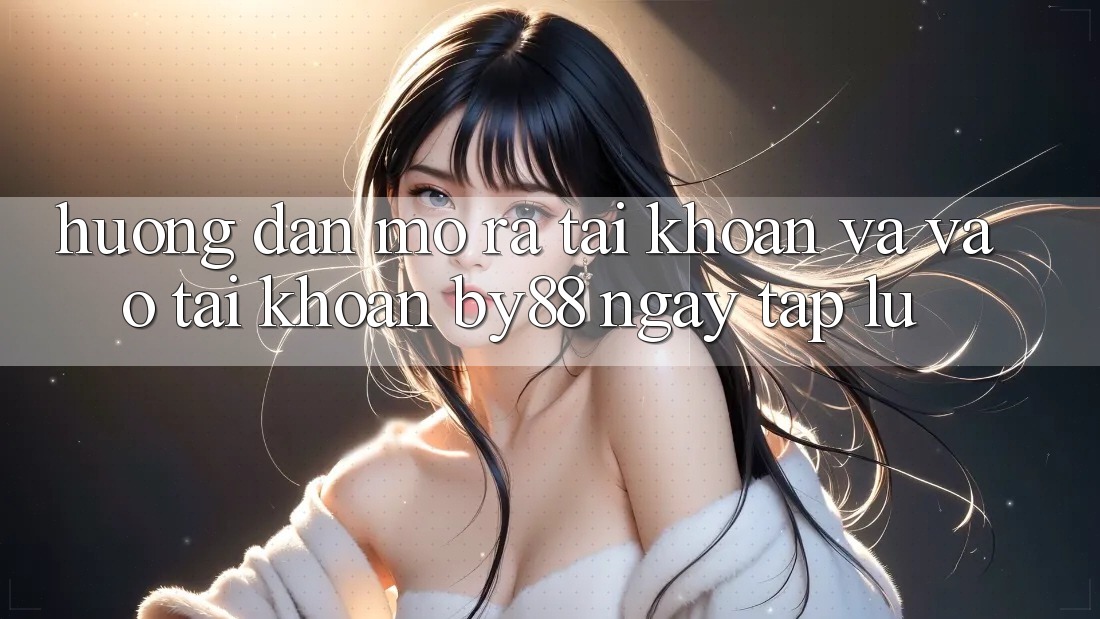 Hướng dẫn Mở ra tài khoản và Vào tài khoản by88 ngay tắp lự