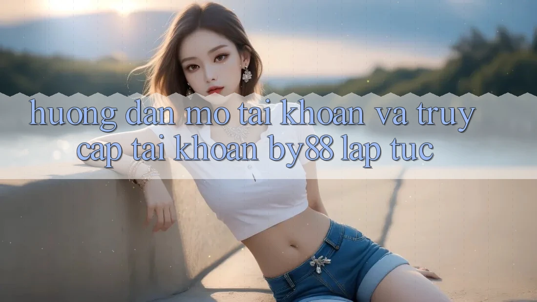 Hướng dẫn Mở tài khoản và Truy cập tài khoản by88 lập tức