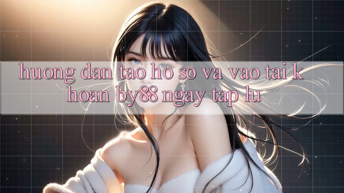 Hướng dẫn Tạo hồ sơ và Vào tài khoản by88 ngay tắp lự