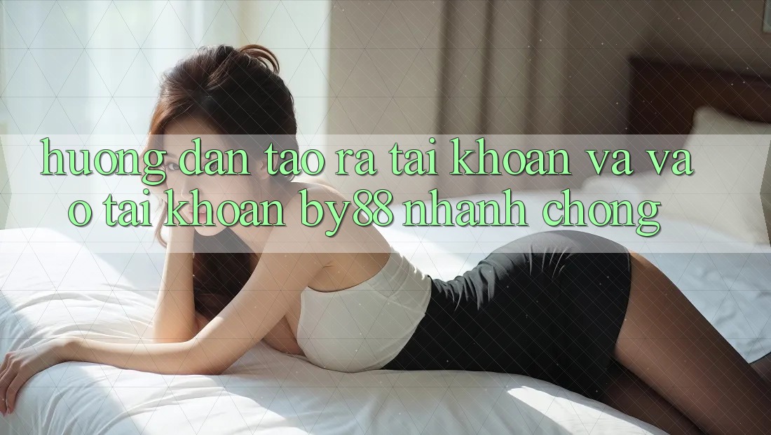 Hướng dẫn Tạo ra tài khoản và Vào tài khoản by88 nhanh chóng