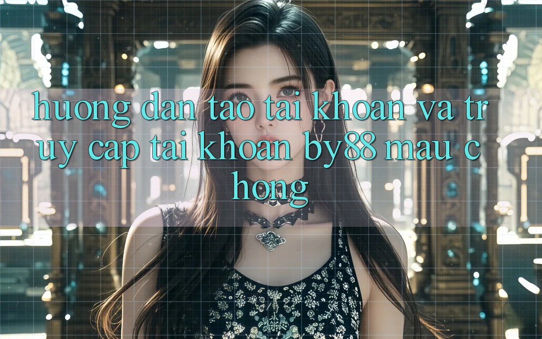 Hướng dẫn Tạo tài khoản và Truy cập tài khoản by88 mau chóng