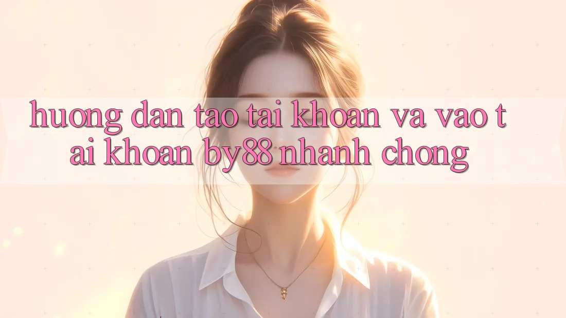Hướng dẫn Tạo tài khoản và Vào tài khoản by88 nhanh chóng