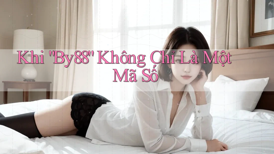 Khi “By88” Không Chỉ Là Một Mã Số