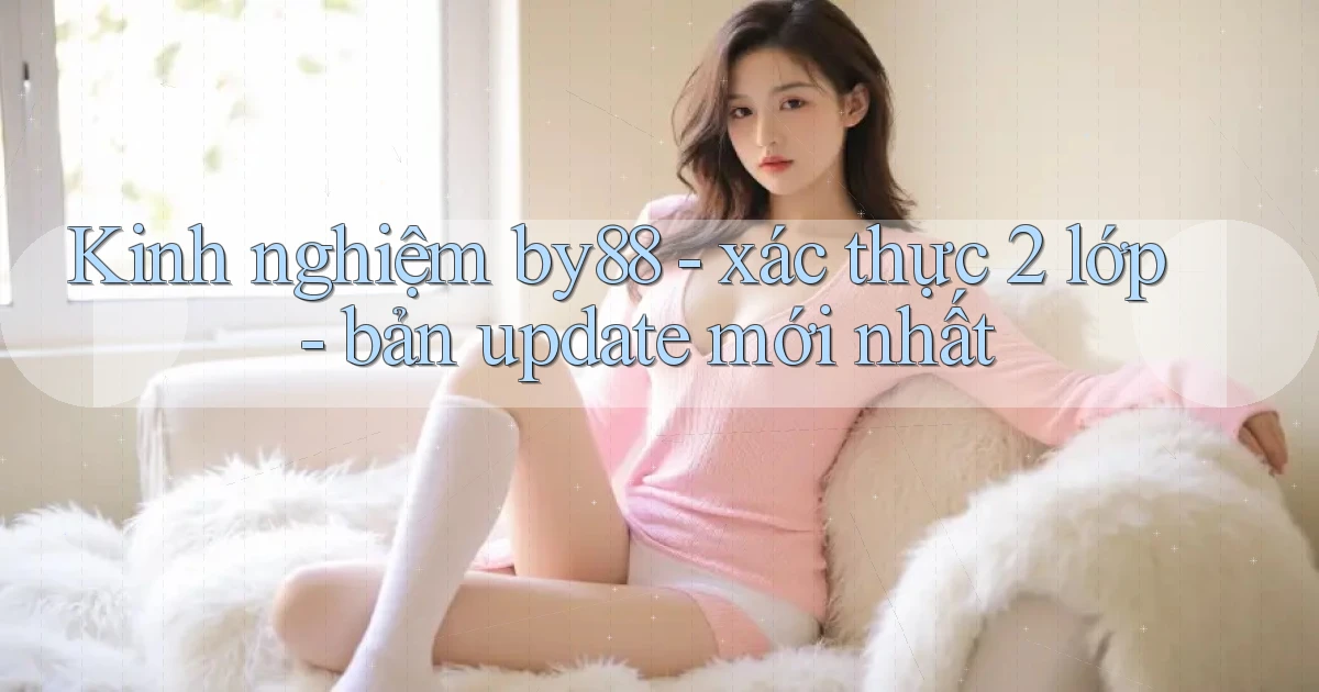 Kinh nghiệm by88   xác thực 2 lớp   bản update mới nhất