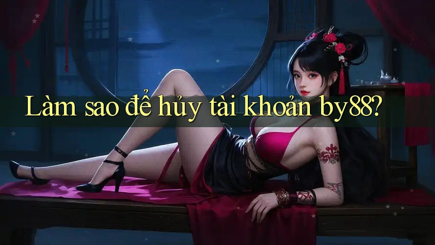Làm sao để hủy tài khoản by88?