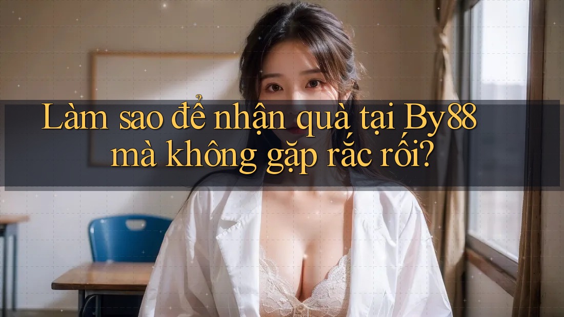Làm sao để nhận quà tại By88 mà không gặp rắc rối?