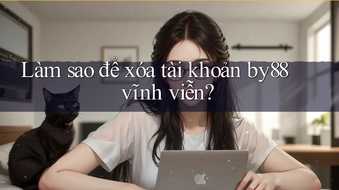 Làm sao để xóa tài khoản by88 vĩnh viễn?
