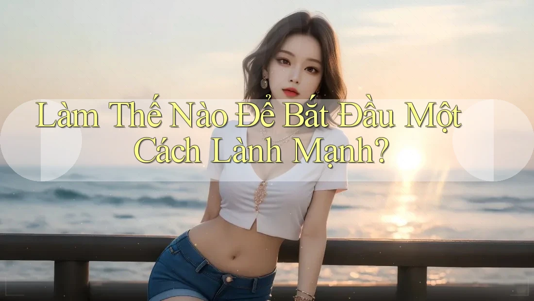 Làm Thế Nào Để Bắt Đầu Một Cách Lành Mạnh?