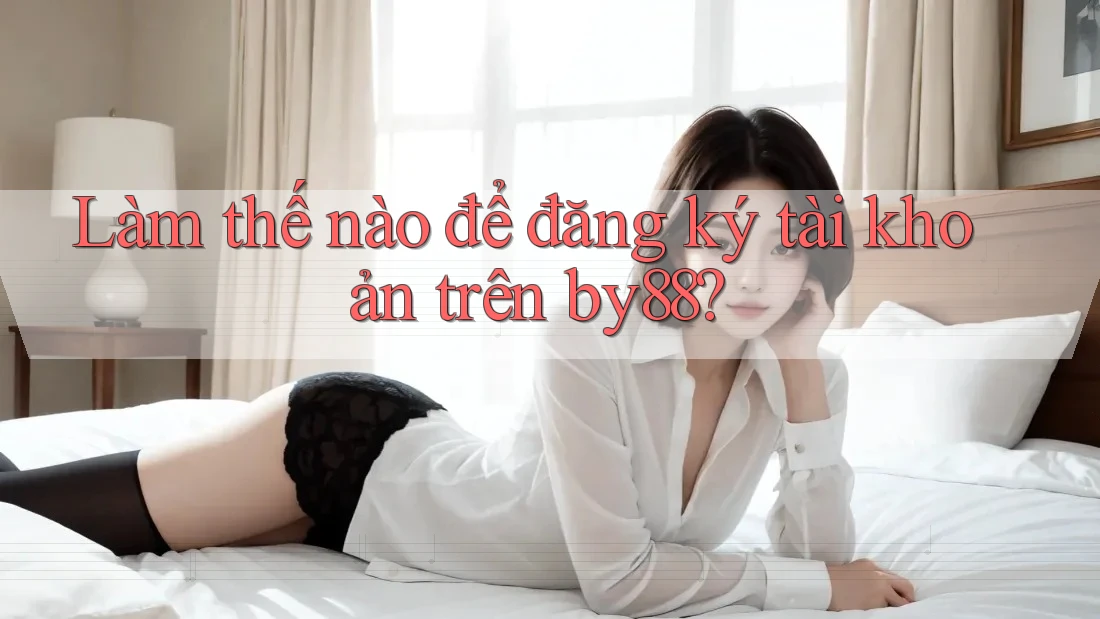 Làm thế nào để đăng ký tài khoản trên by88?