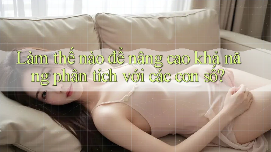 Làm thế nào để nâng cao khả năng phân tích với các con số?