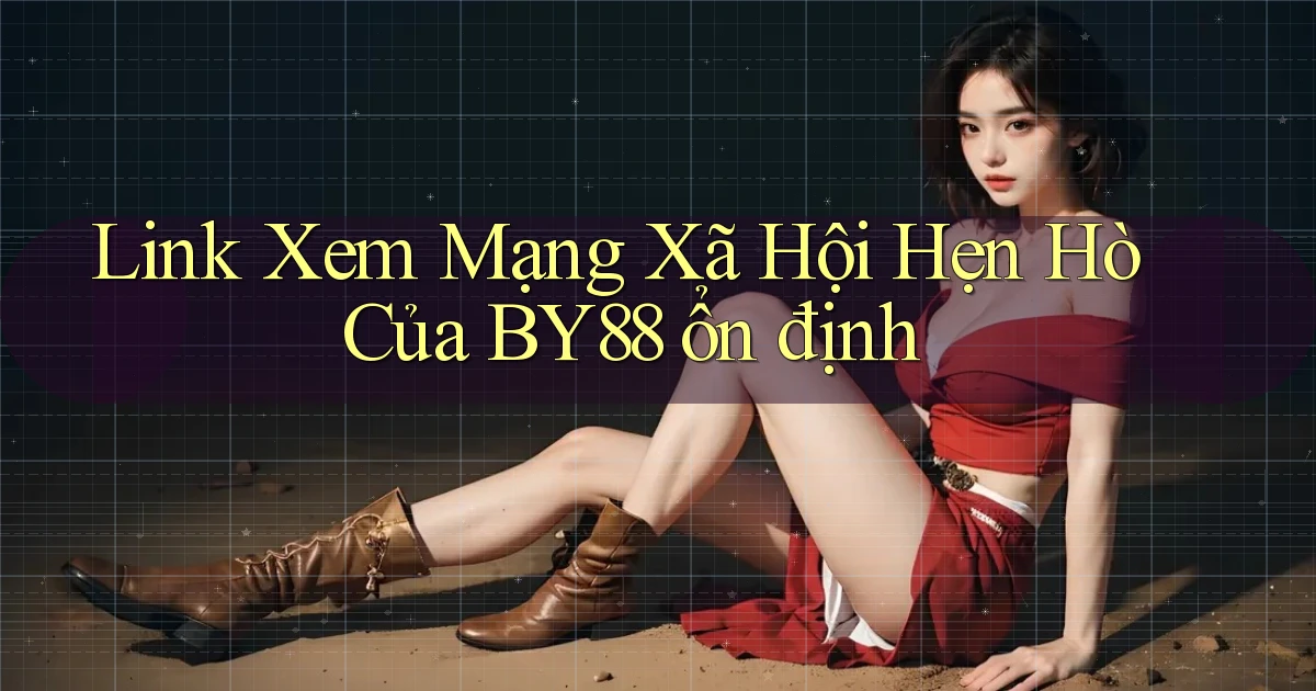 link xem mạng xã hội hẹn hò của by88 ổn định