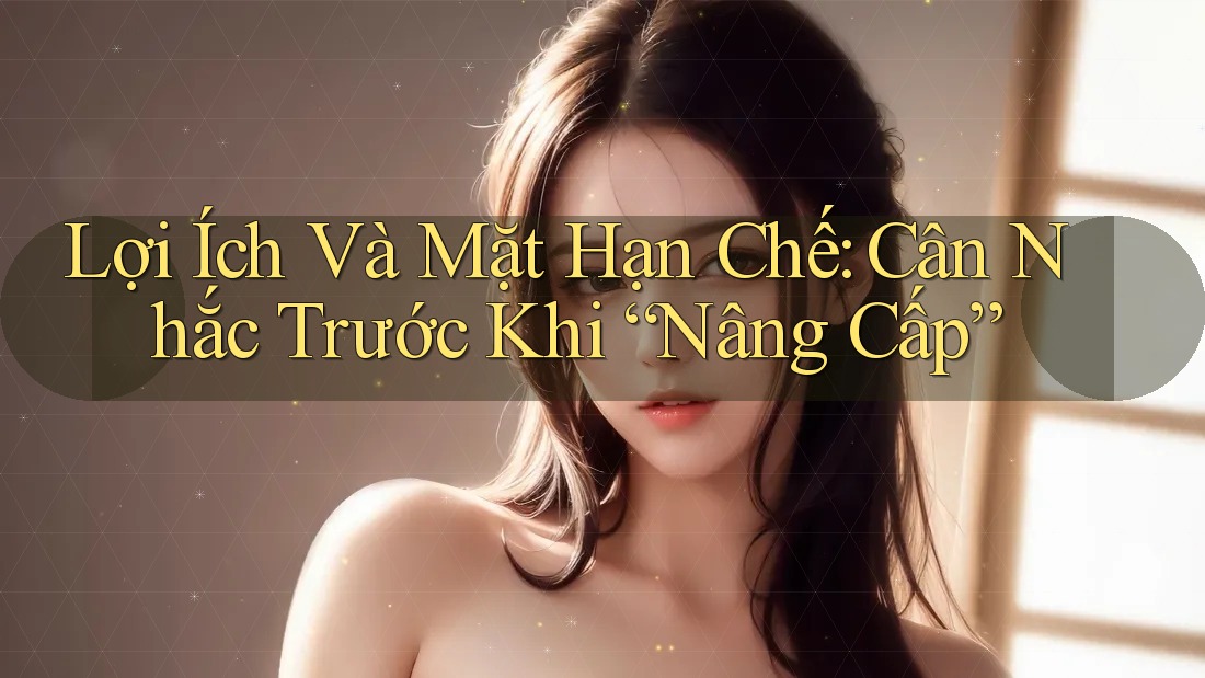 Lợi Ích Và Mặt Hạn Chế: Cân Nhắc Trước Khi “Nâng Cấp”