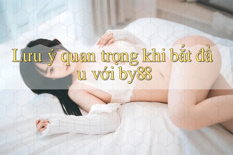 Lưu ý quan trọng khi bắt đầu với by88