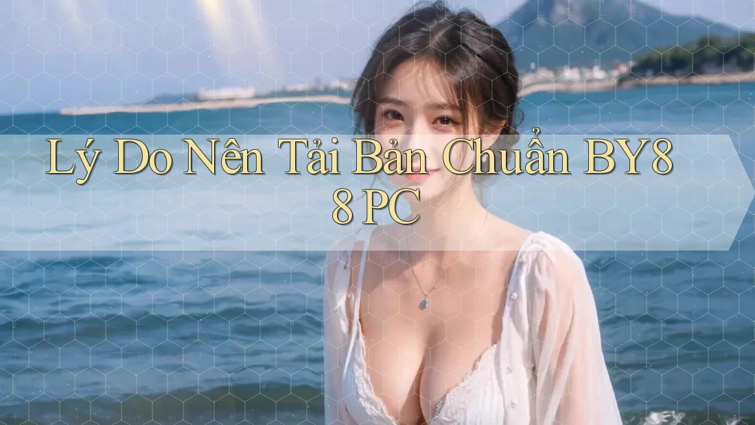 Lý Do Nên Tải Bản Chuẩn BY88 PC