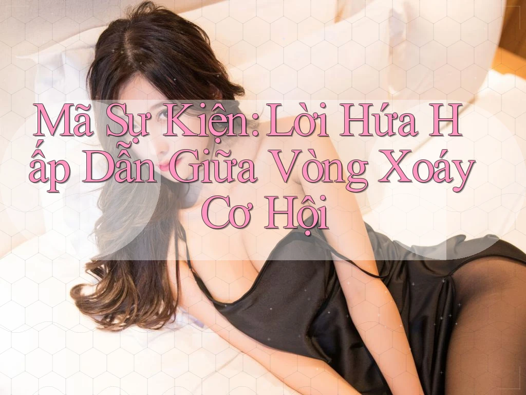Mã Sự Kiện: Lời Hứa Hấp Dẫn Giữa Vòng Xoáy Cơ Hội