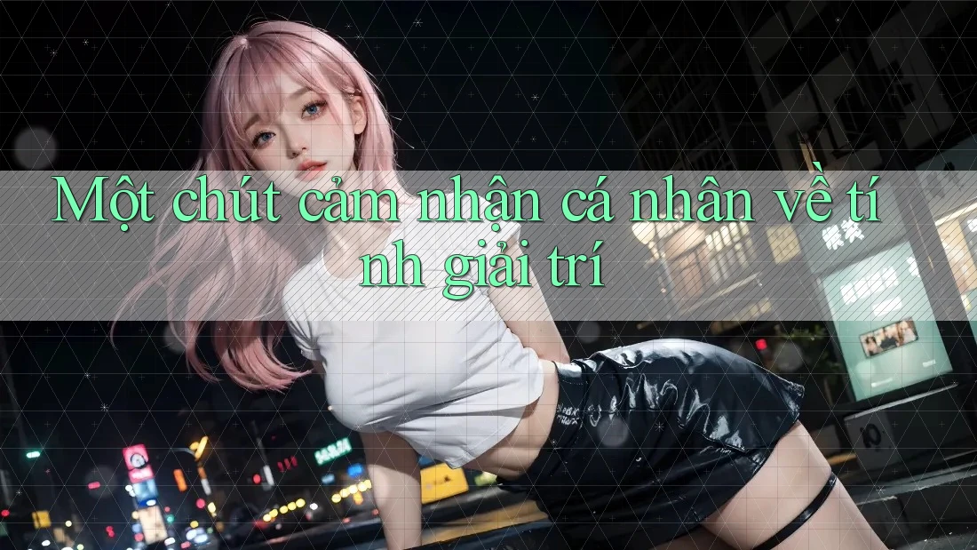 Một chút cảm nhận cá nhân về tính giải trí