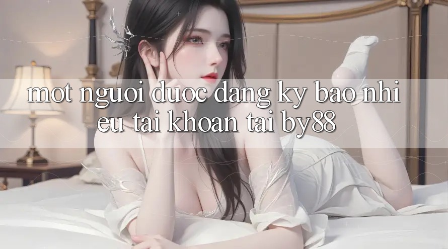 Một người được đăng ký bao nhiêu tài khoản tại by88?