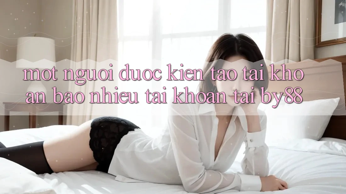 Một người được kiến tạo tài khoản bao nhiêu tài khoản tại by88?