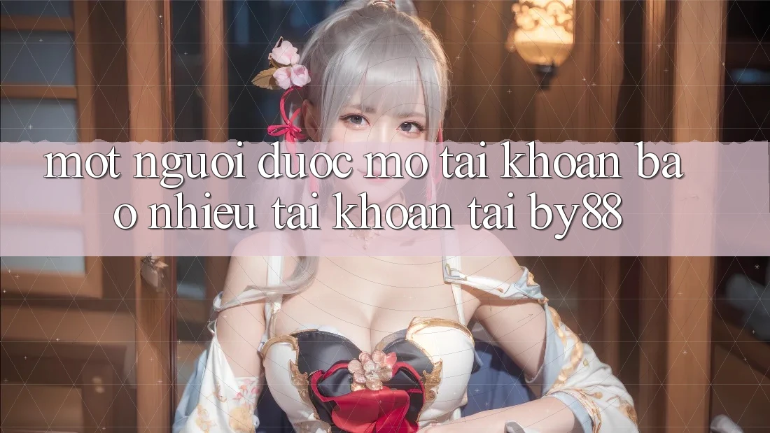 Một người được mở tài khoản bao nhiêu tài khoản tại by88?