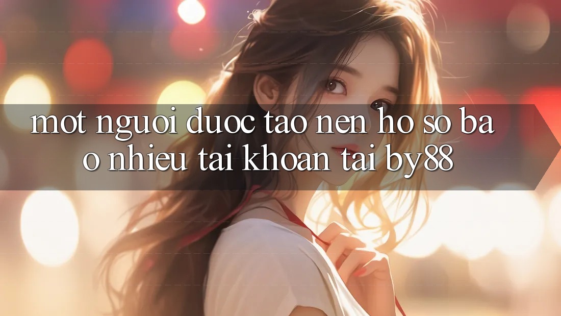 Một người được tạo nên hồ sơ bao nhiêu tài khoản tại by88?