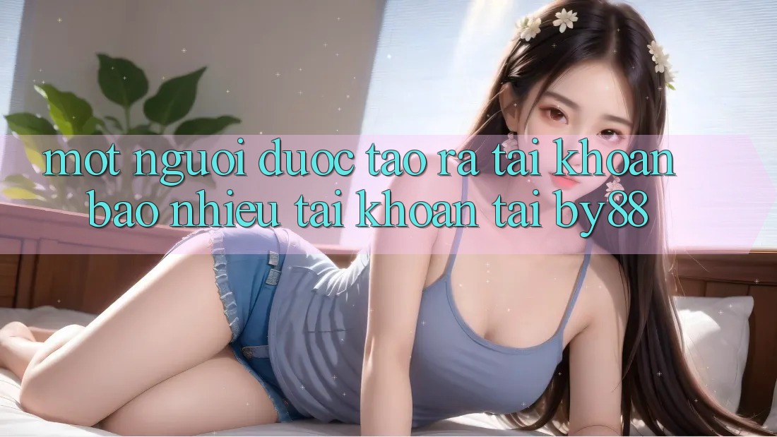 Một người được tạo ra tài khoản bao nhiêu tài khoản tại by88?