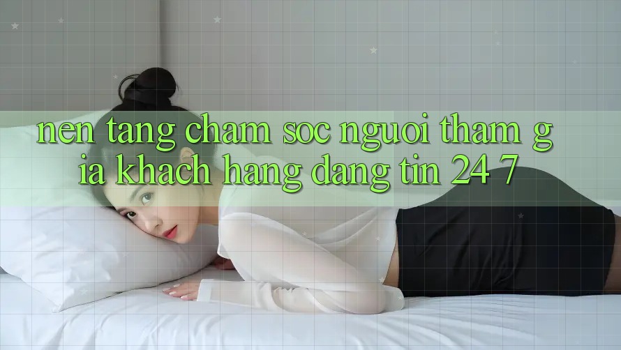 Nền tảng chăm sóc người tham gia khách hàng đáng tin 24/7