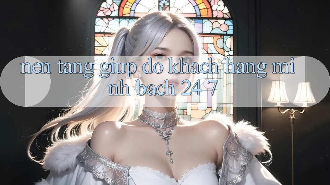 Nền tảng giúp đỡ khách hàng minh bạch 24/7
