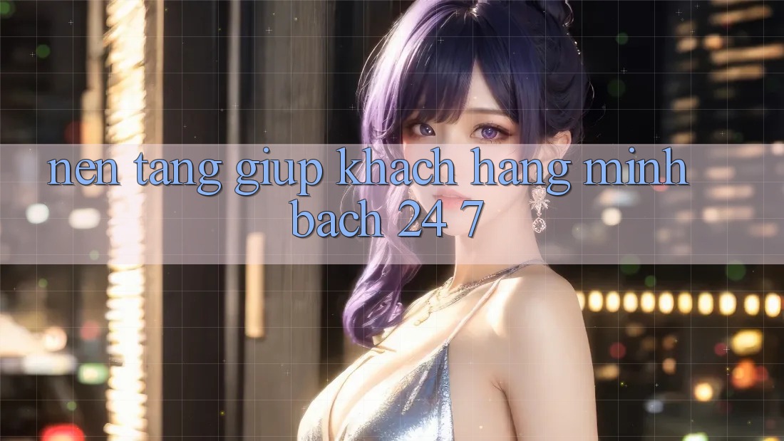 Nền tảng giúp khách hàng minh bạch 24/7