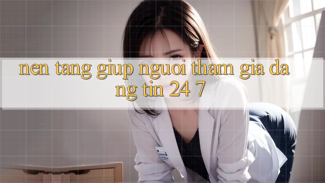 Nền tảng giúp người tham gia đáng tin 24/7