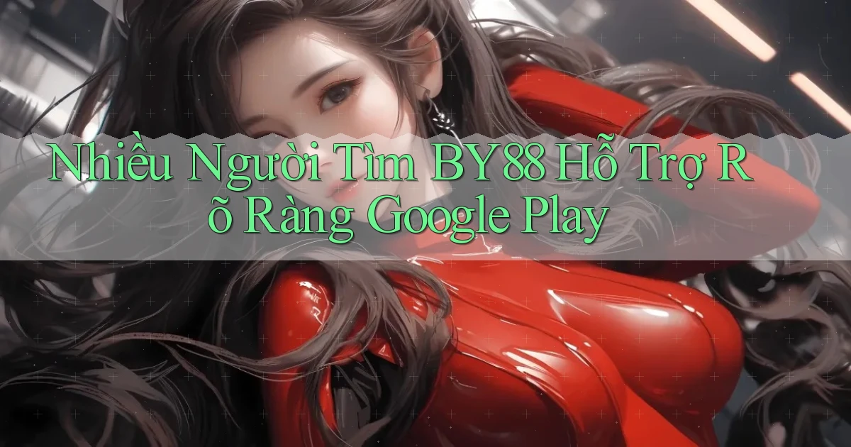 nhiều người tìm by88 hỗ trợ rõ ràng google play