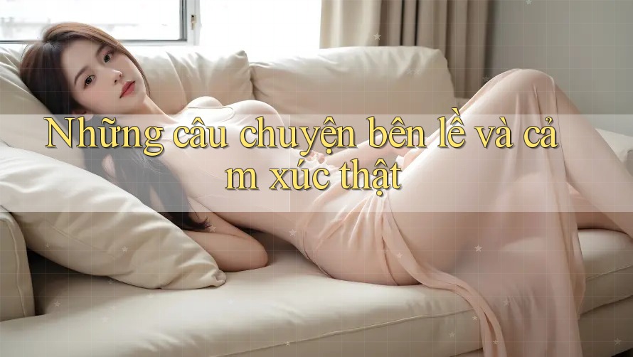 Những câu chuyện bên lề và cảm xúc thật