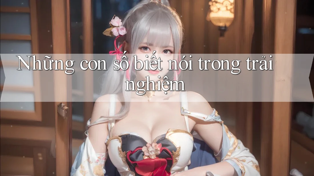 Những con số biết nói trong trải nghiệm