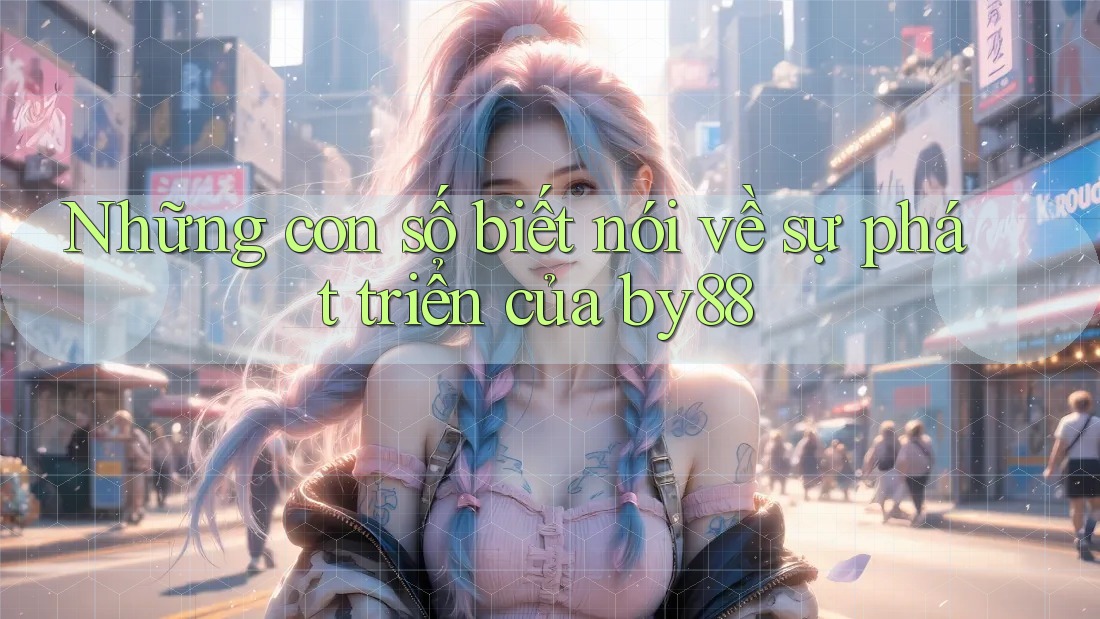 Những con số biết nói về sự phát triển của by88