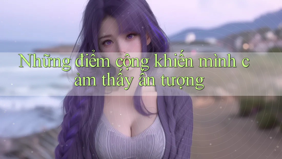 Những điểm cộng khiến mình cảm thấy ấn tượng