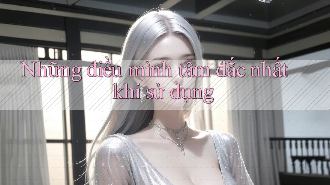 Những điều mình tâm đắc nhất khi sử dụng