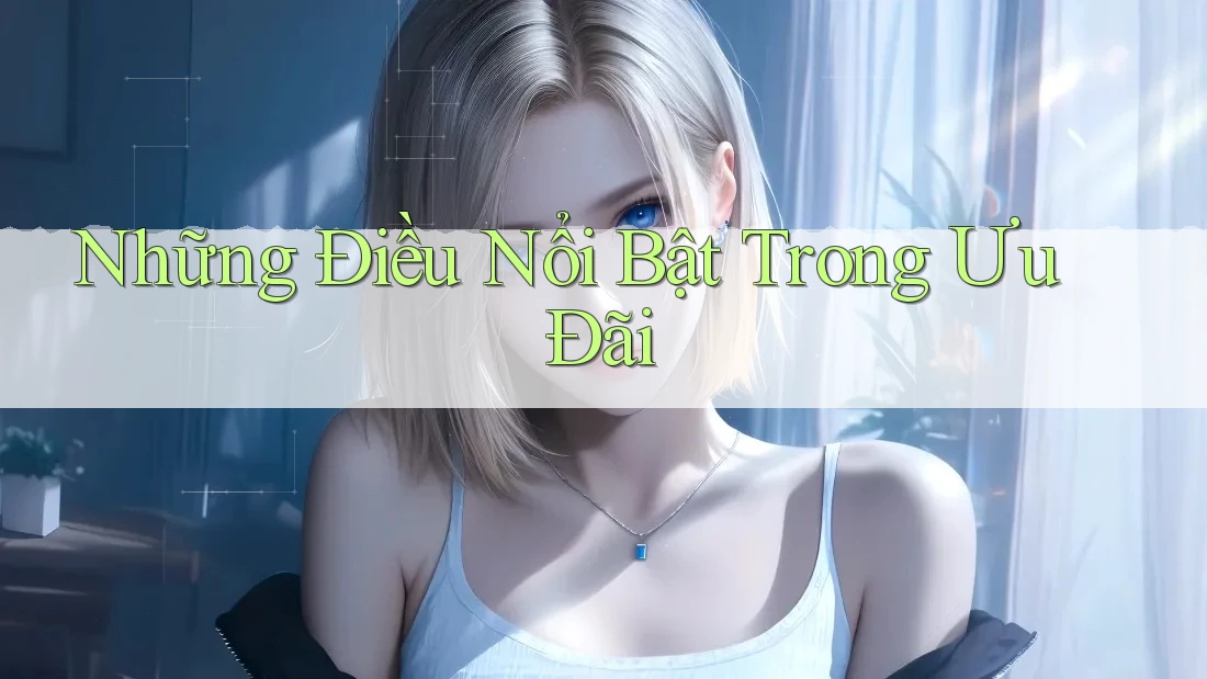 Những Điều Nổi Bật Trong Ưu Đãi