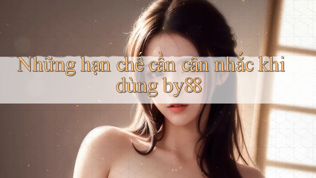 Những hạn chế cần cân nhắc khi dùng by88