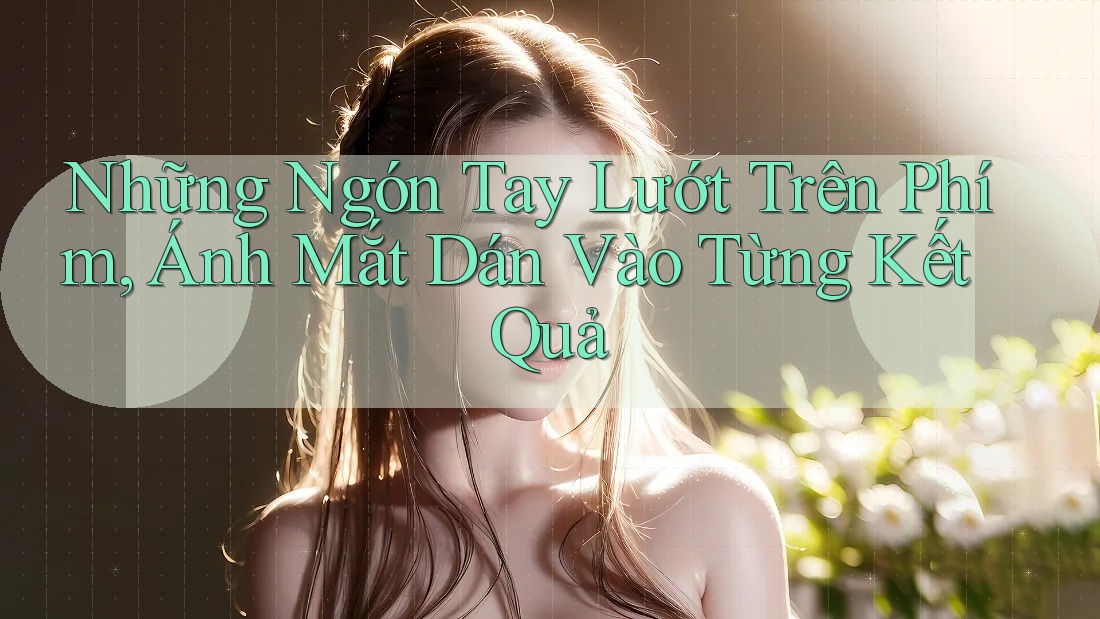 Những Ngón Tay Lướt Trên Phím, Ánh Mắt Dán Vào Từng Kết Quả