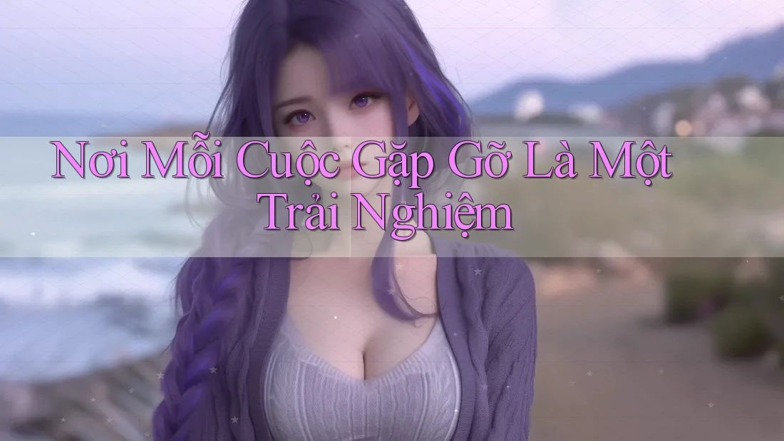 Nơi Mỗi Cuộc Gặp Gỡ Là Một Trải Nghiệm