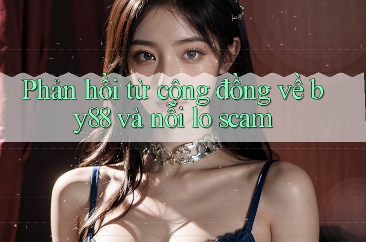 Phản hồi từ cộng đồng về by88 và nỗi lo scam