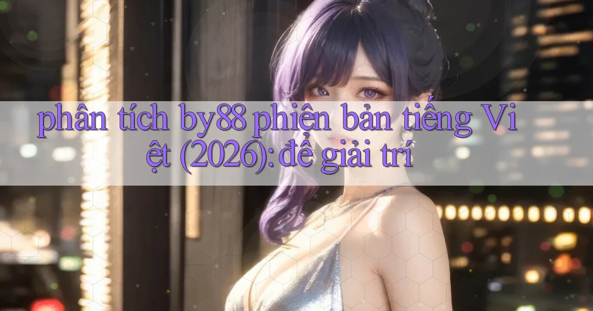 phân tích by88 phiên bản tiếng Việt (2026) để giải trí