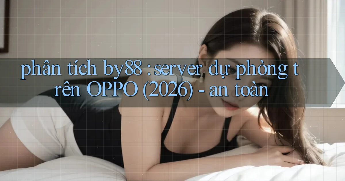 phân tích by88 server dự phòng trên OPPO (2026)   an toàn