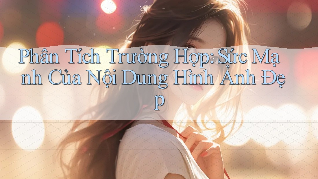 Phân Tích Trường Hợp: Sức Mạnh Của Nội Dung Hình Ảnh Đẹp
