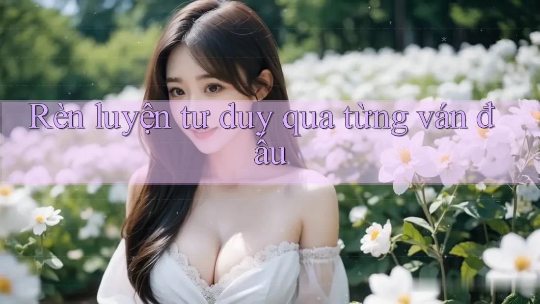 Rèn luyện tư duy qua từng ván đấu