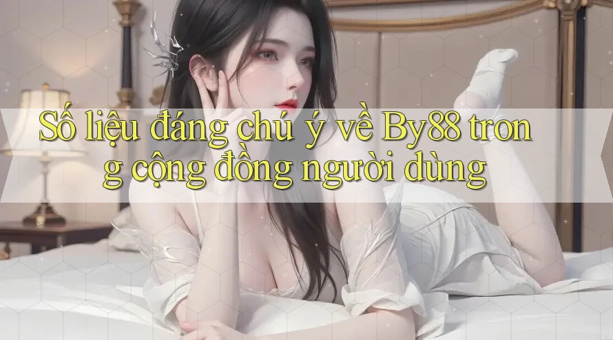 Số liệu đáng chú ý về By88 trong cộng đồng người dùng