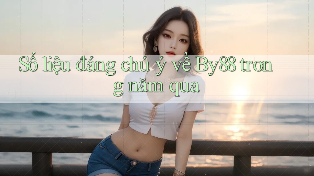 Số liệu đáng chú ý về By88 trong năm qua